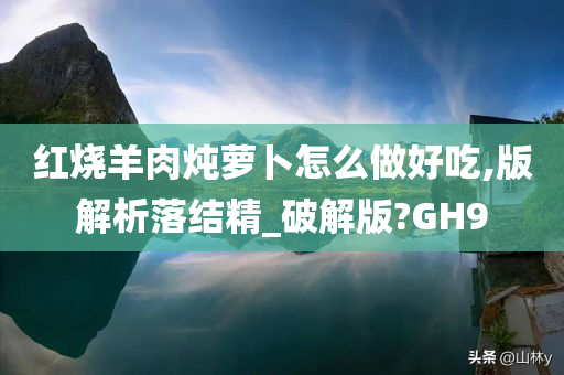 红烧羊肉炖萝卜怎么做好吃,版解析落结精_破解版?GH9