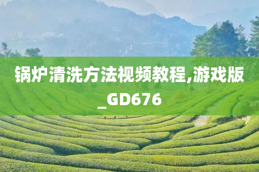 锅炉清洗方法视频教程,游戏版_GD676