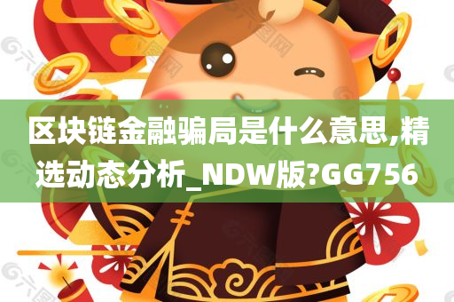 区块链金融骗局是什么意思,精选动态分析_NDW版?GG756