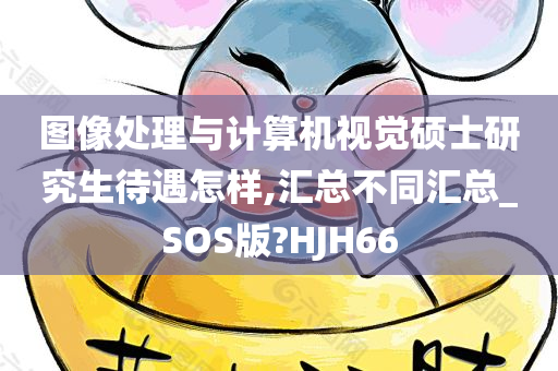 图像处理与计算机视觉硕士研究生待遇怎样,汇总不同汇总_SOS版?HJH66