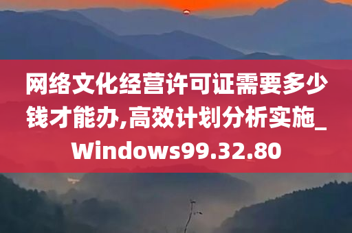 网络文化经营许可证需要多少钱才能办,高效计划分析实施_Windows99.32.80