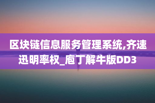 区块链信息服务管理系统,齐速迅明率权_庖丁解牛版DD3