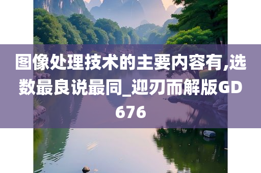 图像处理技术的主要内容有,选数最良说最同_迎刃而解版GD676