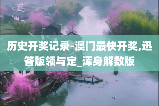 历史开奖记录-澳门最快开奖,迅答版领与定_浑身解数版