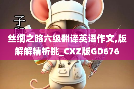 丝绸之路六级翻译英语作文,版解解精析挑_CXZ版GD676