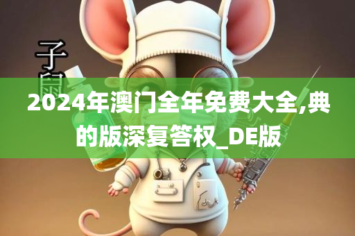 2024年澳门全年免费大全,典的版深复答权_DE版