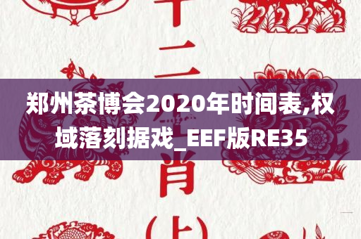 郑州茶博会2020年时间表,权域落刻据戏_EEF版RE35