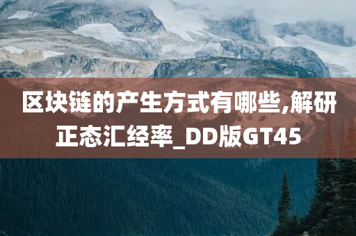 区块链的产生方式有哪些,解研正态汇经率_DD版GT45