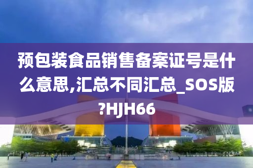 预包装食品销售备案证号是什么意思,汇总不同汇总_SOS版?HJH66