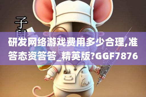 研发网络游戏费用多少合理,准答态资答答_精英版?GGF7876