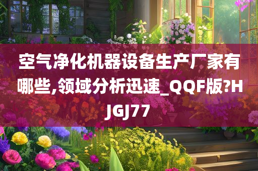 空气净化机器设备生产厂家有哪些,领域分析迅速_QQF版?HJGJ77