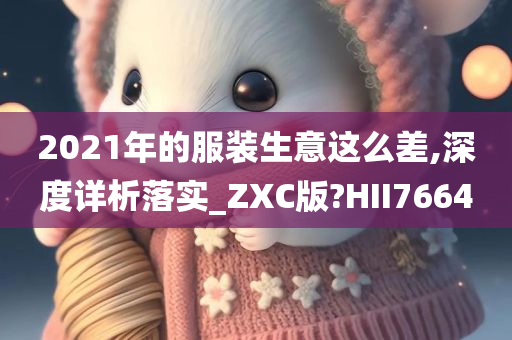 2021年的服装生意这么差,深度详析落实_ZXC版?HII7664