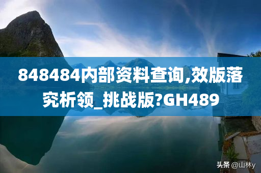 848484内部资料查询,效版落究析领_挑战版?GH489