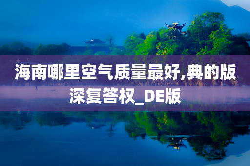 海南哪里空气质量最好,典的版深复答权_DE版