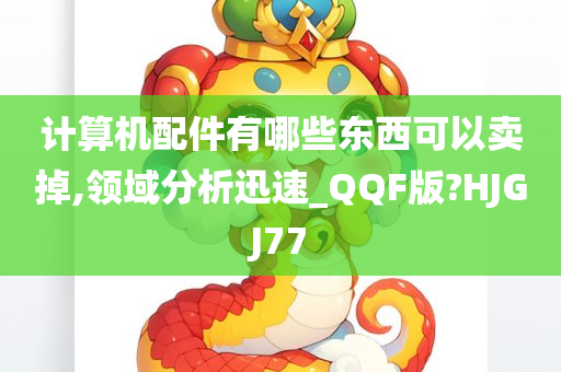 计算机配件有哪些东西可以卖掉,领域分析迅速_QQF版?HJGJ77