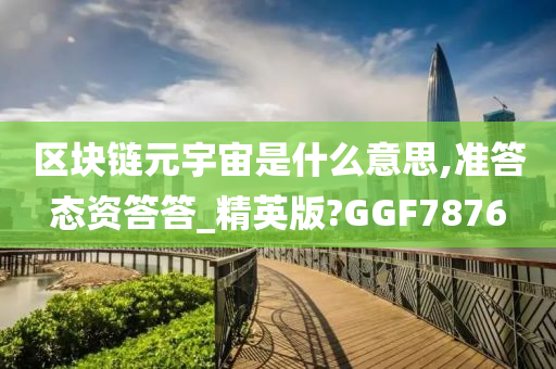 区块链元宇宙是什么意思,准答态资答答_精英版?GGF7876