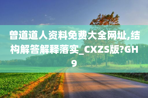 曾道道人资料免费大全网址,结构解答解释落实_CXZS版?GH9