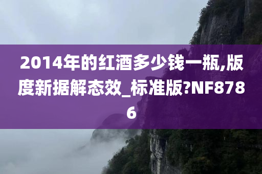 2014年的红酒多少钱一瓶,版度新据解态效_标准版?NF8786