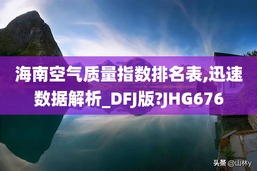 海南空气质量指数排名表,迅速数据解析_DFJ版?JHG676