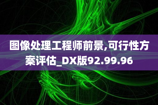 图像处理工程师前景,可行性方案评估_DX版92.99.96