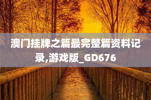 澳门挂牌之篇最完整篇资料记录,游戏版_GD676