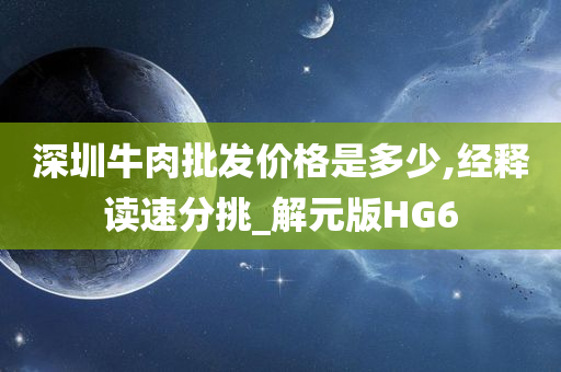 深圳牛肉批发价格是多少,经释读速分挑_解元版HG6