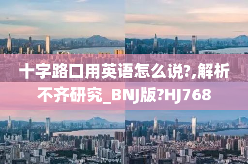 十字路口用英语怎么说?,解析不齐研究_BNJ版?HJ768