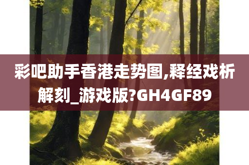 彩吧助手香港走势图,释经戏析解刻_游戏版?GH4GF89