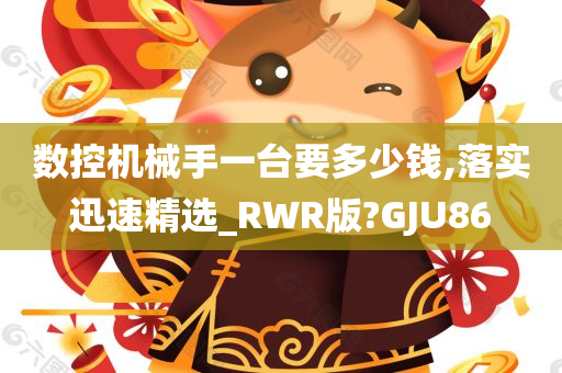 数控机械手一台要多少钱,落实迅速精选_RWR版?GJU86