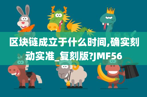 区块链成立于什么时间,确实刻动实准_复刻版?JMF56