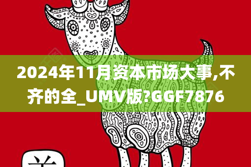 2024年11月资本市场大事,不齐的全_UMV版?GGF7876