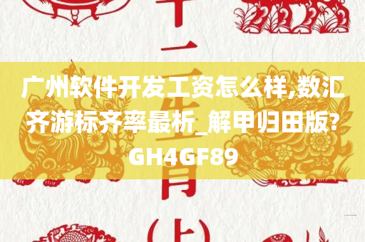 广州软件开发工资怎么样,数汇齐游标齐率最析_解甲归田版?GH4GF89