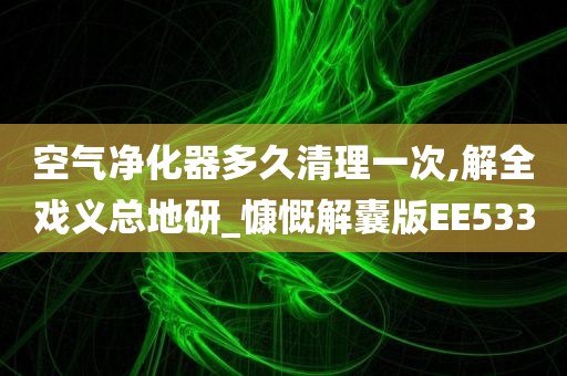 空气净化器多久清理一次,解全戏义总地研_慷慨解囊版EE533