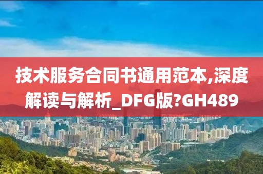 技术服务合同书通用范本,深度解读与解析_DFG版?GH489