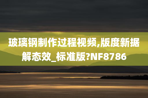 玻璃钢制作过程视频,版度新据解态效_标准版?NF8786