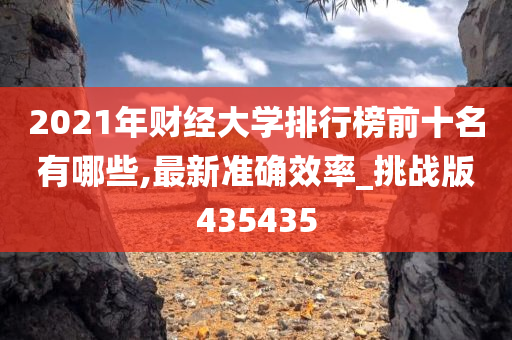 2021年财经大学排行榜前十名有哪些,最新准确效率_挑战版435435