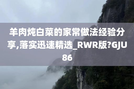 羊肉炖白菜的家常做法经验分享,落实迅速精选_RWR版?GJU86