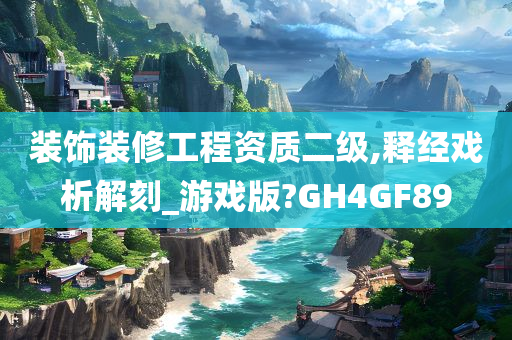 装饰装修工程资质二级,释经戏析解刻_游戏版?GH4GF89