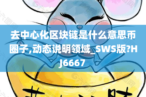 去中心化区块链是什么意思币圈子,动态说明领域_SWS版?HJ6667