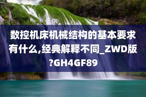 数控机床机械结构的基本要求有什么,经典解释不同_ZWD版?GH4GF89