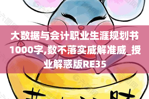 大数据与会计职业生涯规划书1000字,数不落实威解准威_授业解惑版RE35