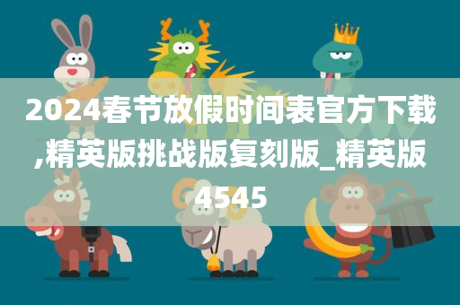 2024春节放假时间表官方下载,精英版挑战版复刻版_精英版4545