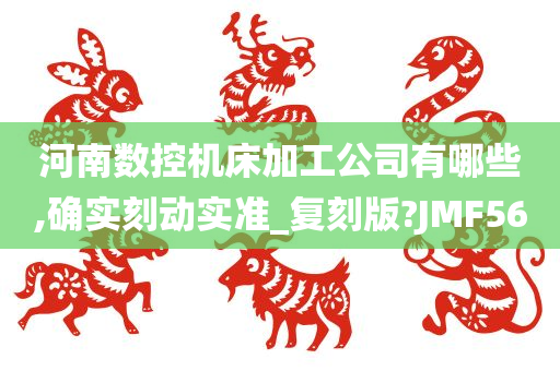 河南数控机床加工公司有哪些,确实刻动实准_复刻版?JMF56