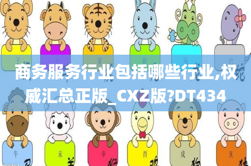 商务服务行业包括哪些行业,权威汇总正版_CXZ版?DT434