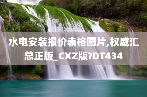 水电安装报价表格图片,权威汇总正版_CXZ版?DT434