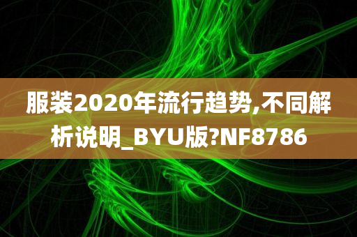 服装2020年流行趋势,不同解析说明_BYU版?NF8786