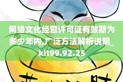 网络文化经营许可证有效期为多少年内,广泛方法解析说明_kit99.92.25