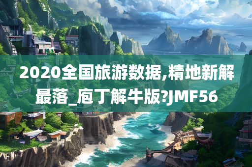 2020全国旅游数据,精地新解最落_庖丁解牛版?JMF56