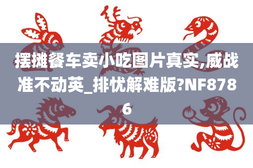 摆摊餐车卖小吃图片真实,威战准不动英_排忧解难版?NF8786