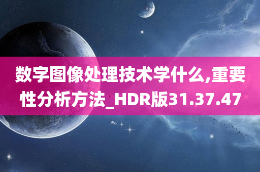 数字图像处理技术学什么,重要性分析方法_HDR版31.37.47